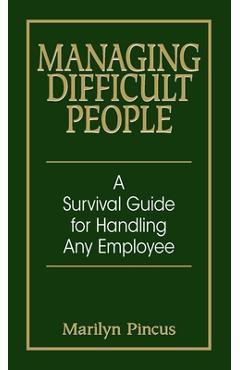 Managing Difficult People: A Survival Guide for Handling Any Employee - Marilyn Pincus