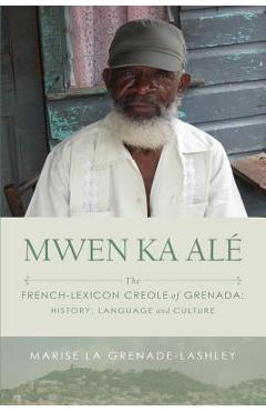 Mwen Ka Al�: The French-lexicon Creole of Grenada: History, Language and Culture - Marise La Grenade-lashley