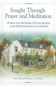 Sought Through Prayer and Meditation: Wisdom from the Sunday 11th Step Meetings at the Wolfe Street Center in Little Rock - Geno W