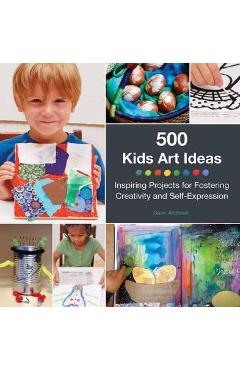 500 Kids Art Ideas: Inspiring Projects for Fostering Creativity and Self-Expression - Gavin Andrews