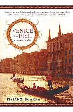 Venice Is a Fish: A Sensual Guide - Tiziano Scarpa