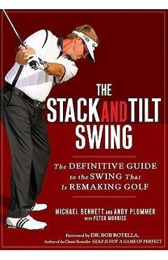The Stack and Tilt Swing: The Definitive Guide to the Swing That Is Remaking Golf - Michael Bennett