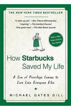 How Starbucks Saved My Life: A Son of Privilege Learns to Live Like Everyone Else - Michael Gates Gill