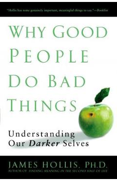 Why Good People Do Bad Things: Understanding Our Darker Selves - James Hollis