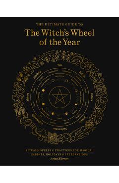 The Ultimate Guide to the Witch\'s Wheel of the Year: Rituals, Spells & Practices for Magical Sabbats, Holidays & Celebrations - Anjou Kiernan