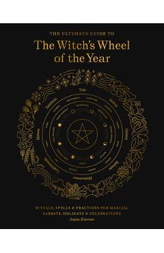 The Ultimate Guide to the Witch's Wheel of the Year: Rituals, Spells & Practices for Magical Sabbats, Holidays & Celebrations - Anjou Kiernan