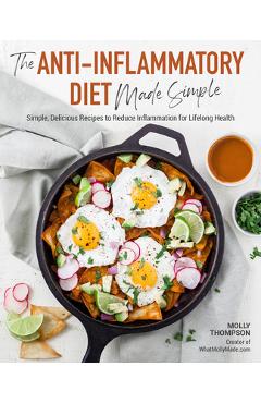 The Anti-Inflammatory Diet Made Simple: Delicious Recipes to Reduce Inflammation for Lifelong Health - Molly Thompson