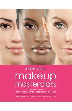 Robert Jones\' Makeup Masterclass: A Complete Course in Makeup for All Levels, Beginner to Advanced - Robert Jones