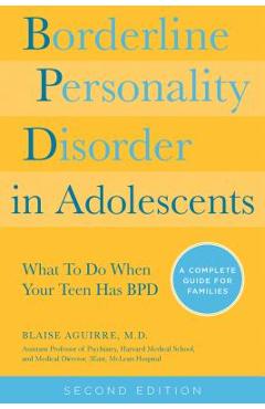 Borderline Personality Disorder in Adolescents, 2nd Edition: What to Do When Your Teen Has Bpd: A Complete Guide for Families - Blaise Aguirre