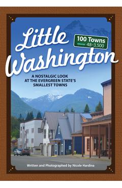 Little Washington: A Nostalgic Look at the Evergreen State\'s Smallest Towns - Nicole Hardina