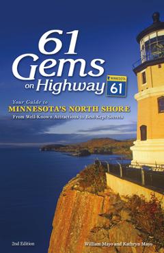 61 Gems on Highway 61: Your Guide to Minnesota\'s North Shore, from Well-Known Attractions to Best-Kept Secrets - William Mayo