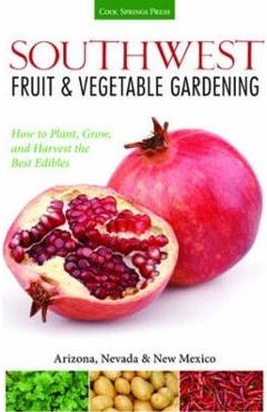 Southwest Fruit & Vegetable Gardening: Plant, Grow, and Harvest the Best Edibles - Jacqueline Soule