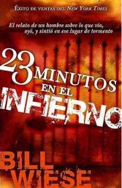 23 Minutos En El Infierno: El Relato de Un Hombre Sobre Lo Que Vio, Oyo, y Sintio En Ese Lugar de Tormento = 23 Minutes in Hell - Bill Wiese