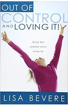 Out of Control and Loving It: Giving God Complete Control of Your Life
