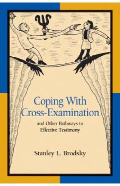 Coping with Cross-Examination and Other Pathways to Effective Testimony - Stanley L. Brodsky