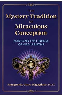 The Mystery Tradition of Miraculous Conception: Mary and the Lineage of Virgin Births - Marguerite Mary Rigoglioso