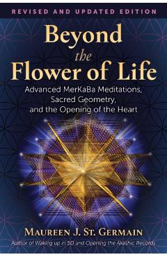 Beyond the Flower of Life: Advanced Merkaba Teachings, Sacred Geometry, and the Opening of the Heart - Maureen J. St Germain