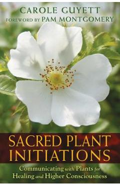 Sacred Plant Initiations: Communicating with Plants for Healing and Higher Consciousness - Carole Guyett