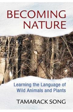 Becoming Nature: Learning the Language of Wild Animals and Plants - Tamarack Song