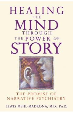 Healing the Mind Through the Power of Story: The Promise of Narrative Psychiatry - Lewis Mehl-madrona
