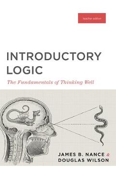 Introductory Logic (Teacher Edition): The Fundamentals of Thinking Well (Teacher Edition) - Canon Press