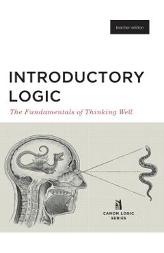 Introductory Logic (Teacher Edition): The Fundamentals of Thinking Well (Teacher Edition) - Canon Press
