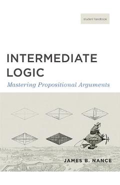 Intermediate Logic (Student Edition): Mastering Propositional Arguments - Canon Press
