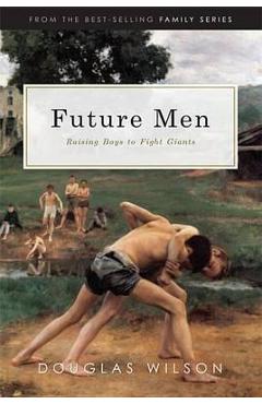 Future Men: Raising Boys to Fight Giants - Douglas Wilson