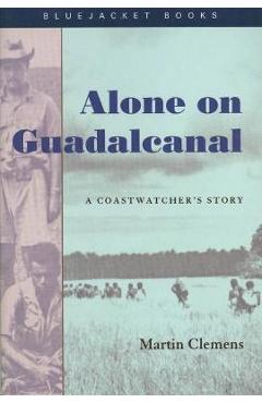 Alone on Guadalcanal: A Coastwatcher\'s Story - Martin Clemens