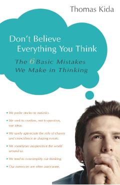 Don't Believe Everything You Think: The 6 Basic Mistakes We Make in Thinking - Thomas E. Kida