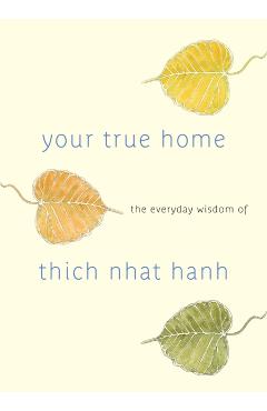 Your True Home: The Everyday Wisdom of Thich Nhat Hanh - Thich Nhat Hanh