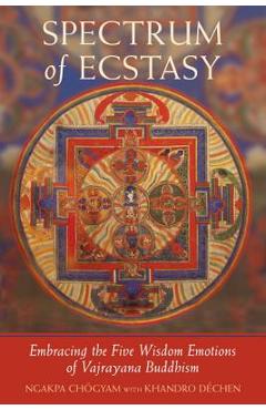 Spectrum of Ecstasy: The Five Wisdom Emotions According to Vajrayana Buddhism - Ngakpa Chogyam