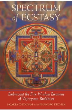 Spectrum of Ecstasy: The Five Wisdom Emotions According to Vajrayana Buddhism - Ngakpa Chogyam
