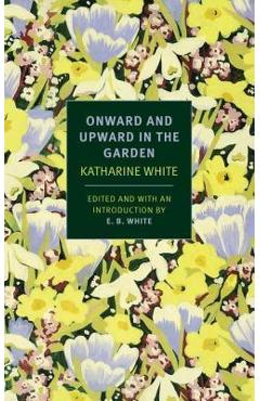 Onward and Upward in the Garden - Katherine S. White
