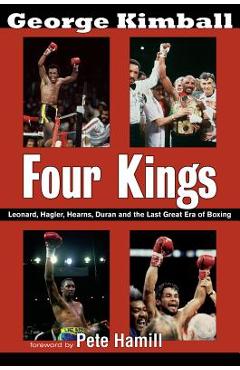 Four Kings: Leonard, Hagler, Hearns, Duran, and the Last Great Era of Boxing - George Kimball