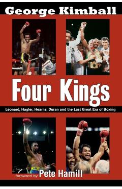 Four Kings: Leonard, Hagler, Hearns, Duran, and the Last Great Era of Boxing - George Kimball