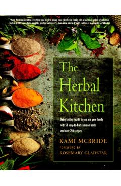 The Herbal Kitchen: Bring Lasting Health to You and Your Family with 50 Easy-To-Find Common Herbs and Over 250 Recipes - Kami Mcbride