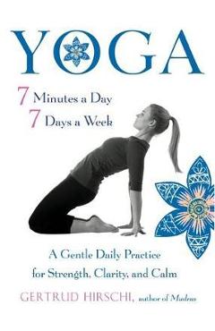 Yoga 7 Minutes a Day, 7 Days a Week: A Gentle Daily Practice for Strength, Clarity, and Calm - Gertrud Hirschi