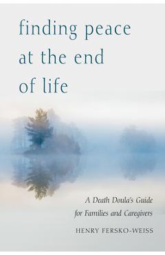Finding Peace at the End of Life: A Death Doula\'s Guide for Families and Caregivers - Henry Fersko-weiss