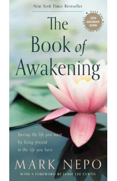 The Book of Awakening: Having the Life You Want by Being Present to the Life You Have (20th Anniversary Edition) - Mark Nepo