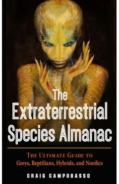 The Extraterrestrial Species Almanac: The Ultimate Guide to Greys, Reptilians, Hybrids, and Nordics - Craig Campobasso