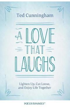 A Love That Laughs: Lighten Up, Cut Loose, and Enjoy Life Together - Ted Cunningham