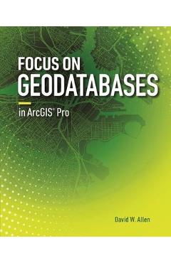 Focus on Geodatabases in Arcgis Pro - David W. Allen