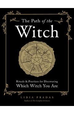 The Path of the Witch: Rituals & Practices for Discovering Which Witch You Are - Lidia Pradas
