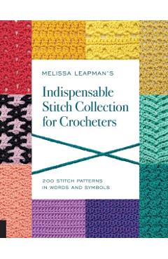 Melissa Leapman's Indispensable Stitch Collection for Crocheters: 200 Stitch Patterns in Words and Symbols - Melissa Leapman