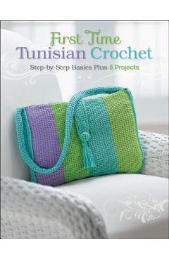 First Time Tunisian Crochet: Step-By-Step Basics Plus 5 Projects - Margaret Hubert