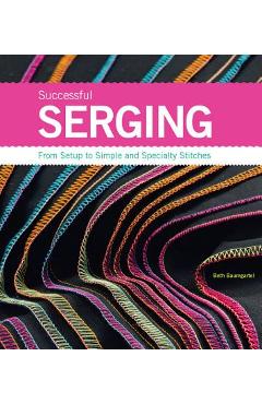 Successful Serging: From Setup to Simple and Specialty Stitches - Beth Ann Baumgartel