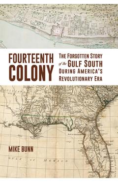Fourteenth Colony: The Forgotten Story of the Gulf South During America\'s Revolutionary Era - Mike Bunn