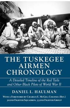 The Tuskegee Airmen Chronology: A Detailed Timeline of the Red Tails and Other Black Pilots of World War II - Daniel Haulman