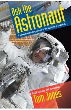 Ask the Astronaut: A Galaxy of Astonishing Answers to Your Questions on Spaceflight - Tom Jones